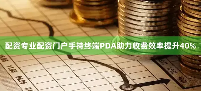 配资专业配资门户手持终端PDA助力收费效率提升40%