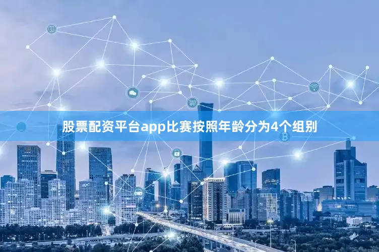 股票配资平台app比赛按照年龄分为4个组别