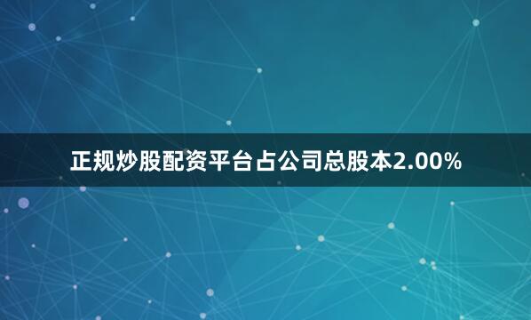 正规炒股配资平台占公司总股本2.00%