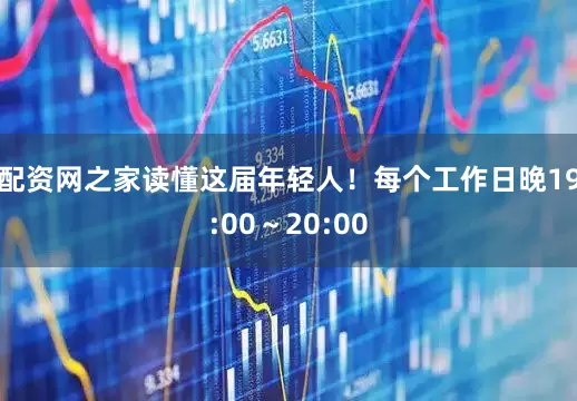 配资网之家读懂这届年轻人！每个工作日晚19:00～20:00