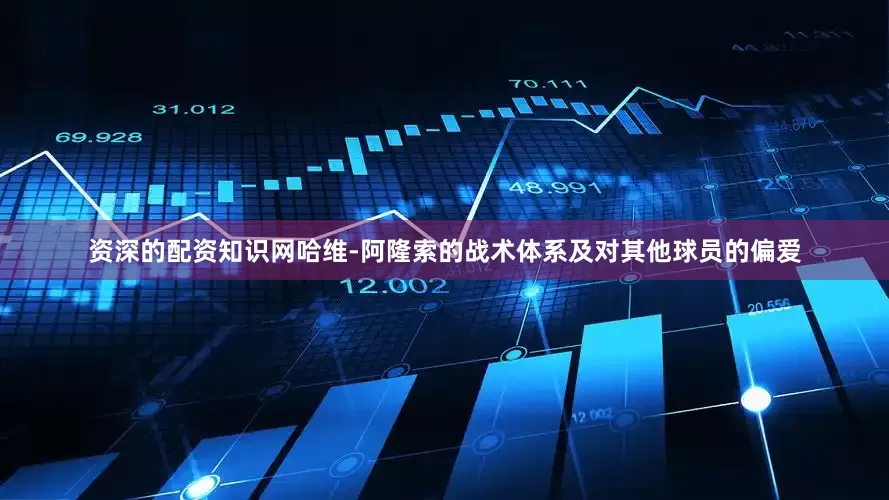 资深的配资知识网哈维-阿隆索的战术体系及对其他球员的偏爱