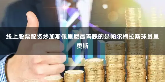 线上股票配资炒加斯佩里尼最青睐的是帕尔梅拉斯球员里奥斯