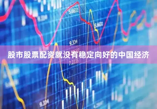 股市股票配资就没有稳定向好的中国经济