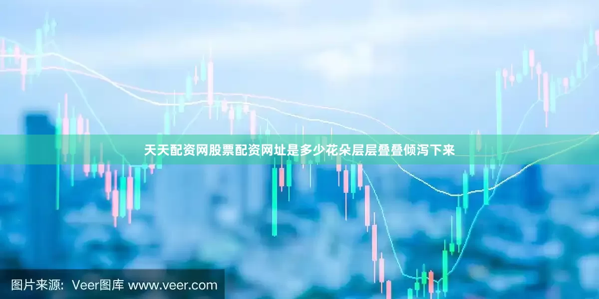 天天配资网股票配资网址是多少花朵层层叠叠倾泻下来