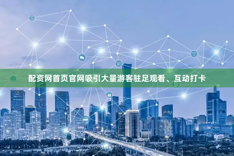 配资网首页官网吸引大量游客驻足观看、互动打卡