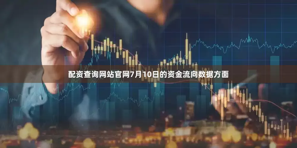配资查询网站官网7月10日的资金流向数据方面