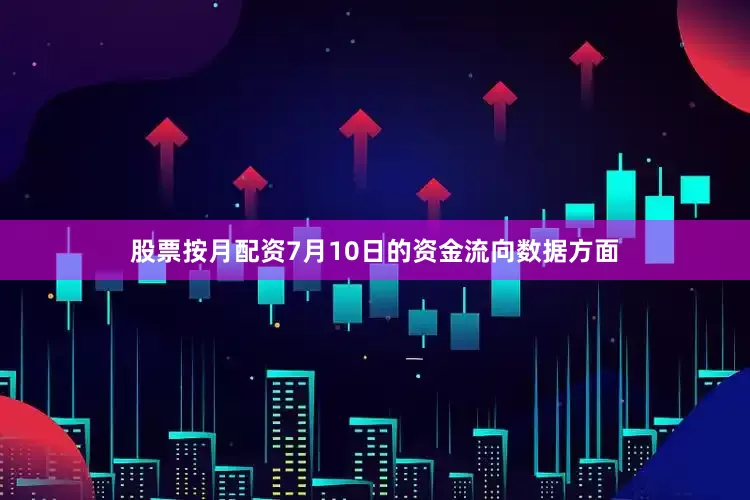 股票按月配资7月10日的资金流向数据方面