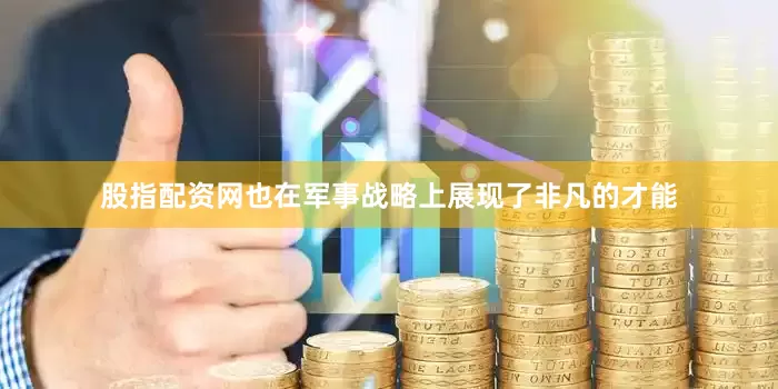 股指配资网也在军事战略上展现了非凡的才能