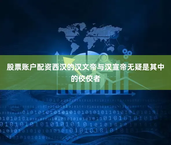 股票账户配资西汉的汉文帝与汉宣帝无疑是其中的佼佼者