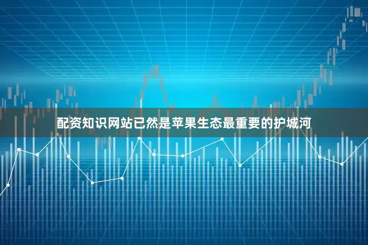 配资知识网站已然是苹果生态最重要的护城河