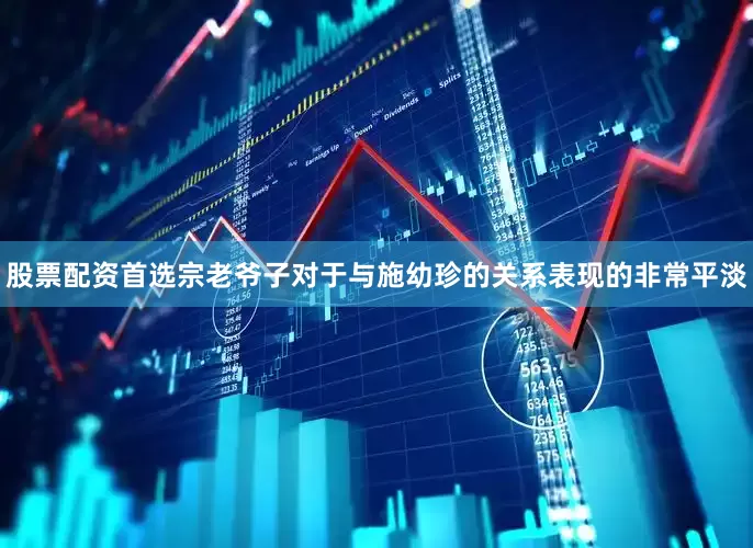 股票配资首选宗老爷子对于与施幼珍的关系表现的非常平淡
