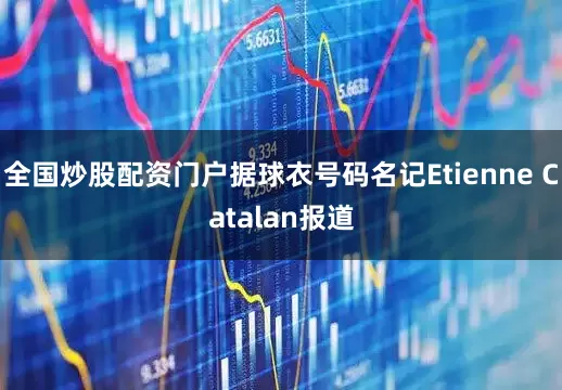 全国炒股配资门户据球衣号码名记Etienne Catalan报道