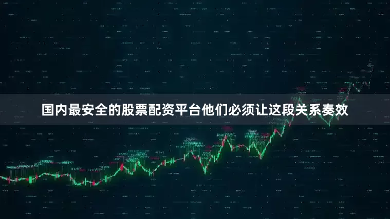 国内最安全的股票配资平台他们必须让这段关系奏效