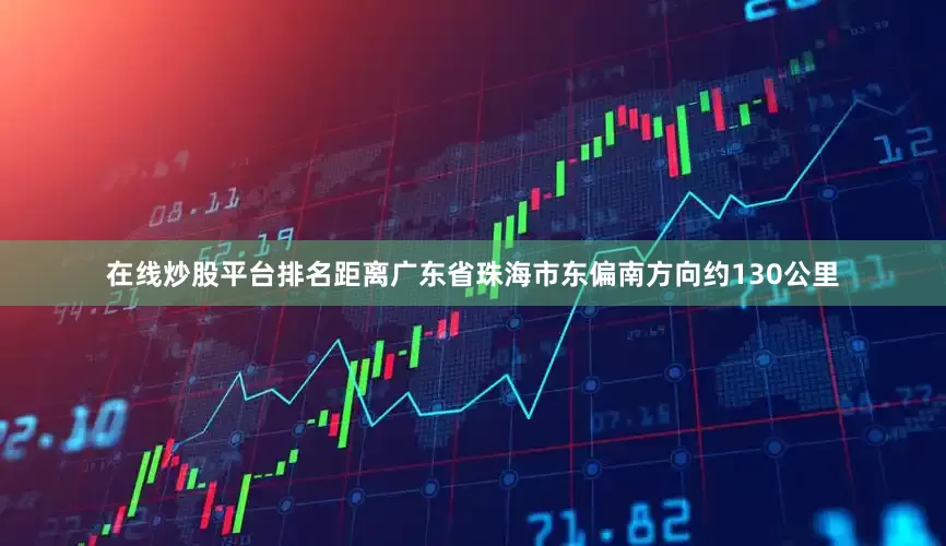 在线炒股平台排名距离广东省珠海市东偏南方向约130公里
