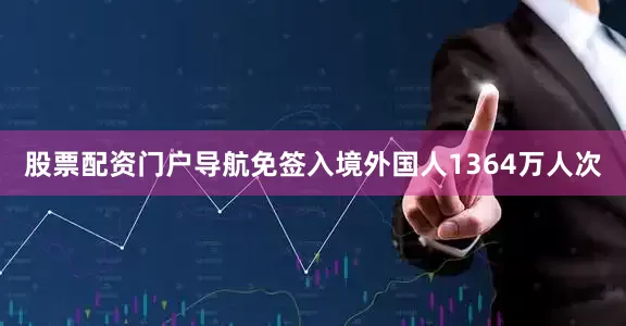 股票配资门户导航免签入境外国人1364万人次