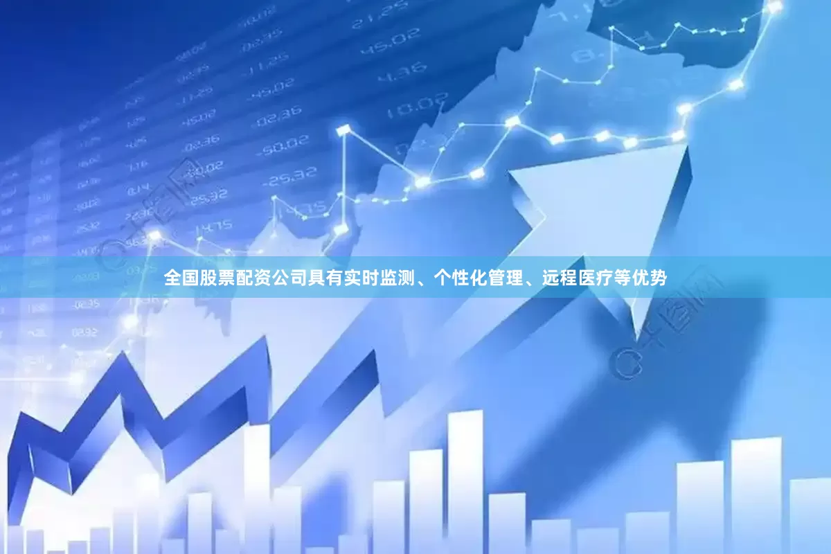 全国股票配资公司具有实时监测、个性化管理、远程医疗等优势