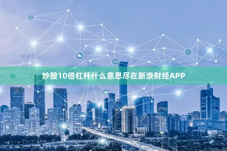 炒股10倍杠杆什么意思尽在新浪财经APP
