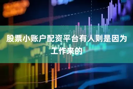股票小账户配资平台有人则是因为工作来的