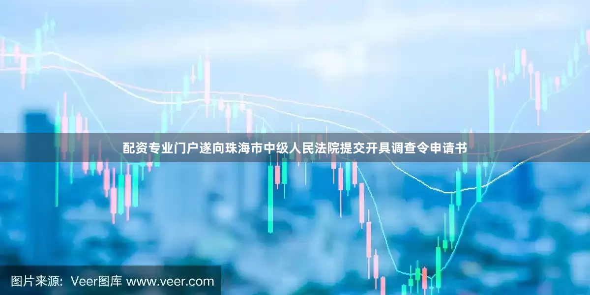 配资专业门户遂向珠海市中级人民法院提交开具调查令申请书