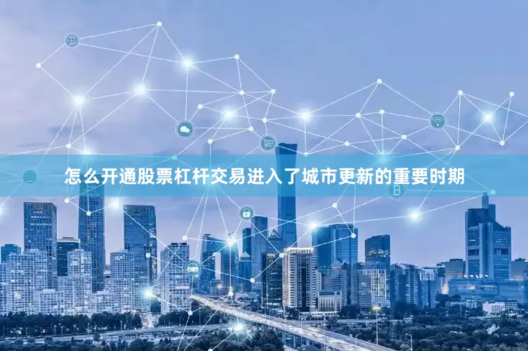 怎么开通股票杠杆交易进入了城市更新的重要时期