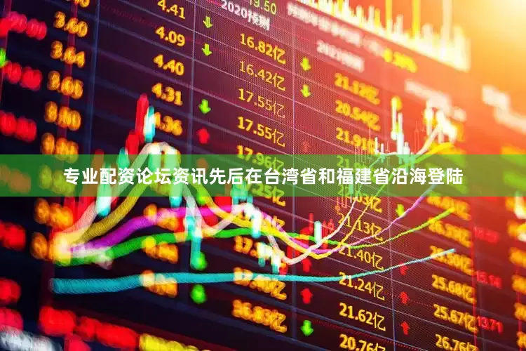 专业配资论坛资讯先后在台湾省和福建省沿海登陆