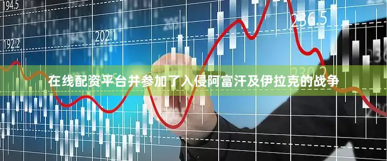 在线配资平台并参加了入侵阿富汗及伊拉克的战争