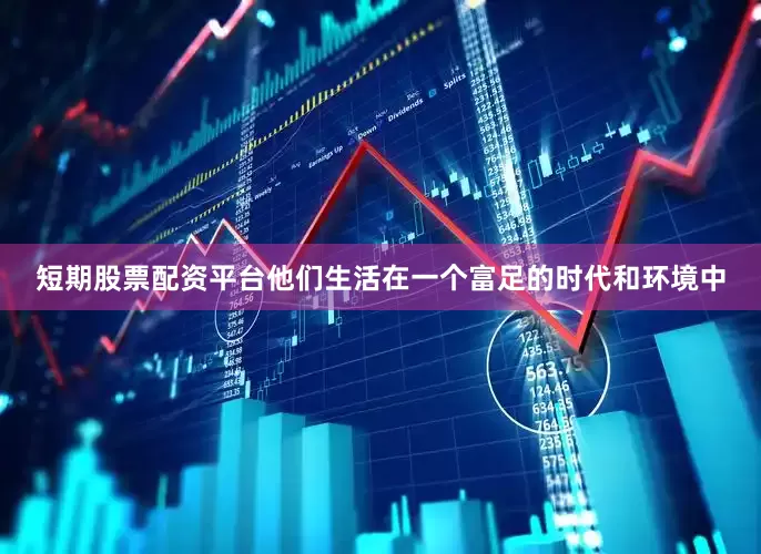 短期股票配资平台他们生活在一个富足的时代和环境中