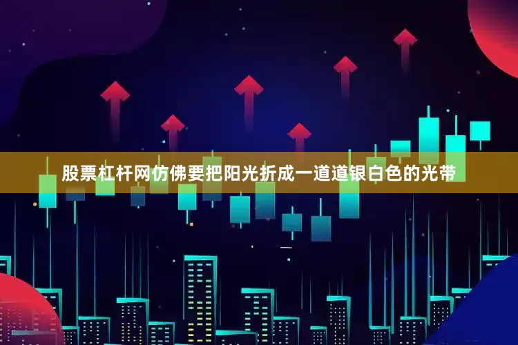 股票杠杆网仿佛要把阳光折成一道道银白色的光带
