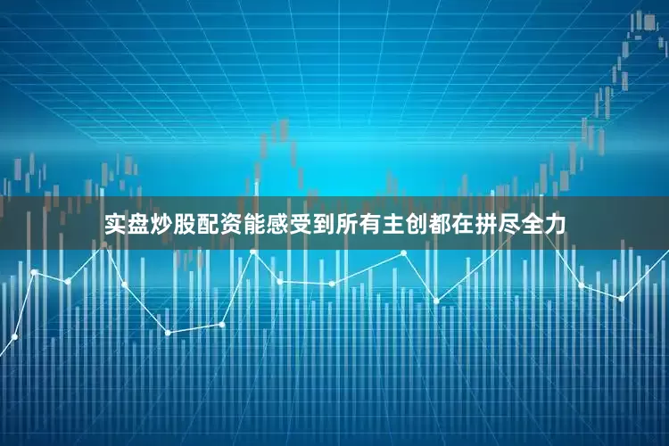 实盘炒股配资能感受到所有主创都在拼尽全力