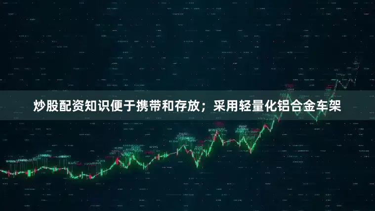 炒股配资知识便于携带和存放；采用轻量化铝合金车架
