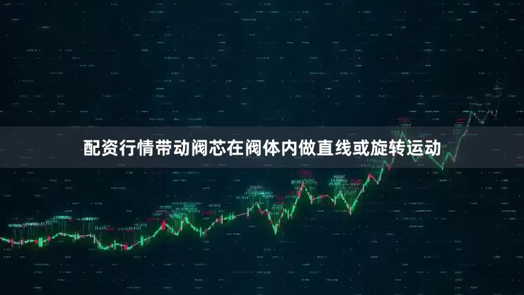 配资行情带动阀芯在阀体内做直线或旋转运动
