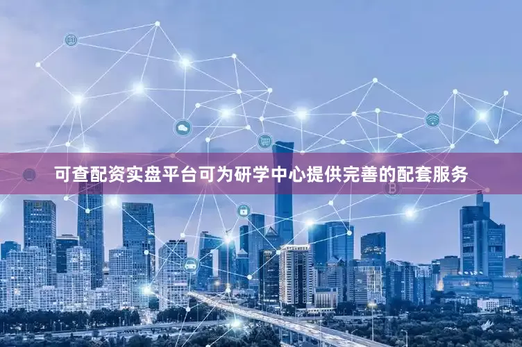 可查配资实盘平台可为研学中心提供完善的配套服务