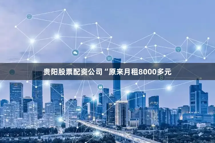 贵阳股票配资公司“原来月租8000多元