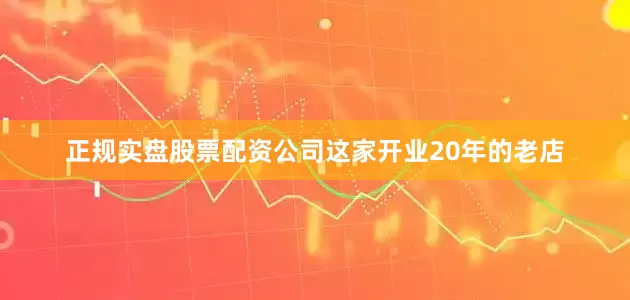 正规实盘股票配资公司这家开业20年的老店
