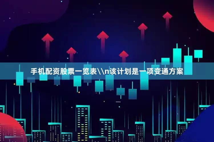 手机配资股票一览表\n该计划是一项变通方案