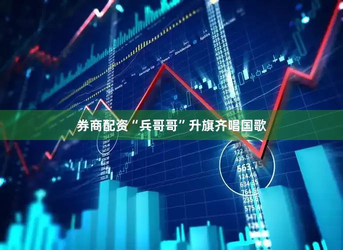 券商配资“兵哥哥”升旗齐唱国歌