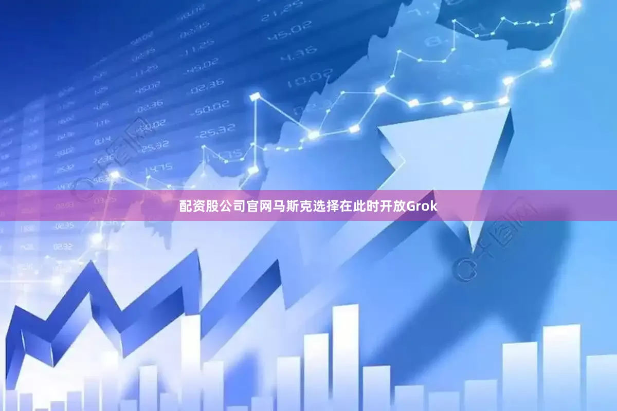 配资股公司官网马斯克选择在此时开放Grok