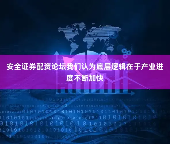 安全证券配资论坛我们认为底层逻辑在于产业进度不断加快