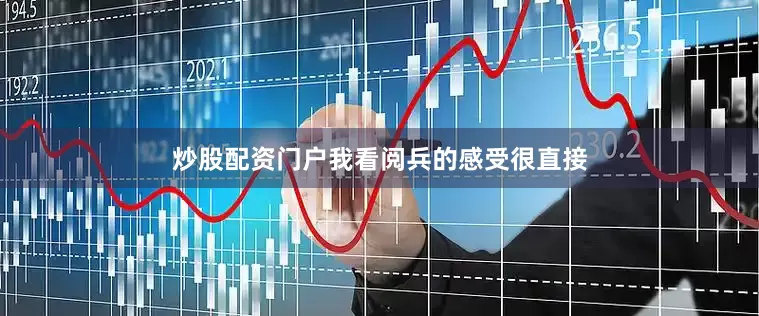 炒股配资门户我看阅兵的感受很直接