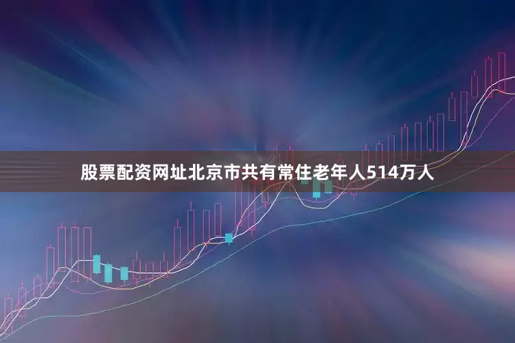 股票配资网址北京市共有常住老年人514万人