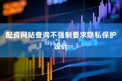 配资网站查询不强制要求隐私保护设计