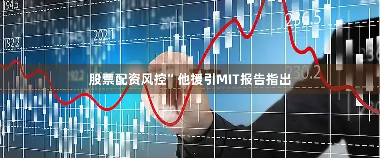 股票配资风控”他援引MIT报告指出