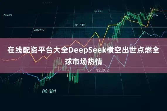 在线配资平台大全DeepSeek横空出世点燃全球市场热情