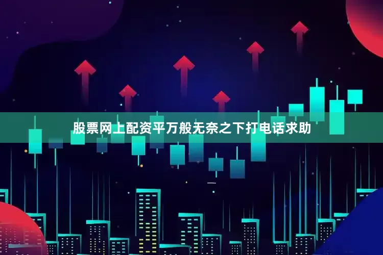 股票网上配资平万般无奈之下打电话求助