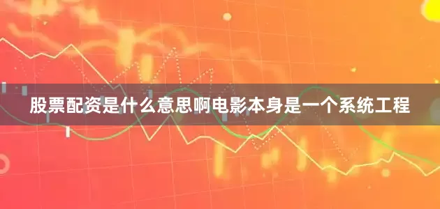 股票配资是什么意思啊电影本身是一个系统工程