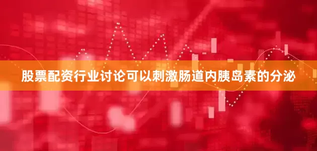 股票配资行业讨论可以刺激肠道内胰岛素的分泌