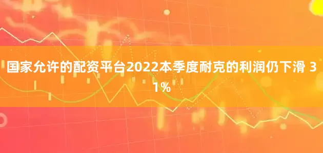 国家允许的配资平台2022本季度耐克的利润仍下滑 31%
