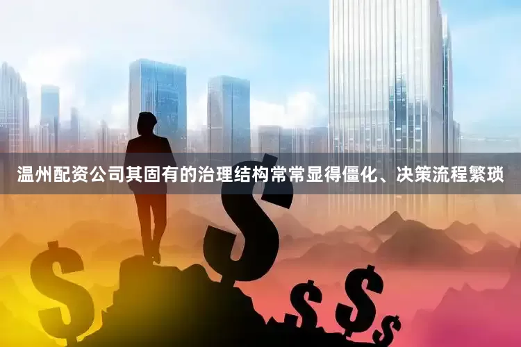 温州配资公司其固有的治理结构常常显得僵化、决策流程繁琐