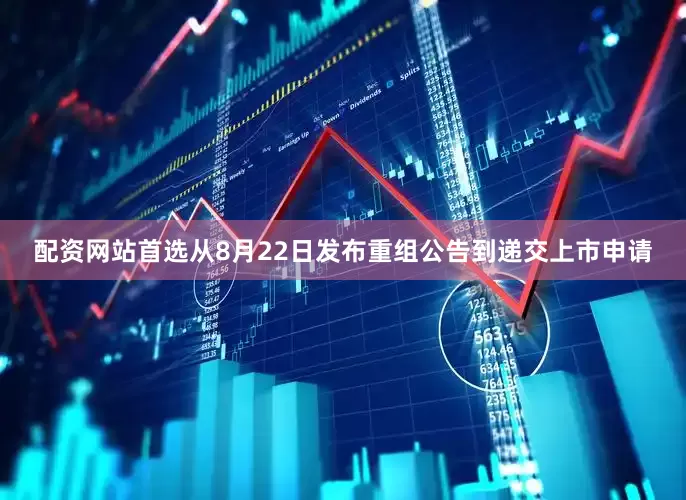 配资网站首选从8月22日发布重组公告到递交上市申请