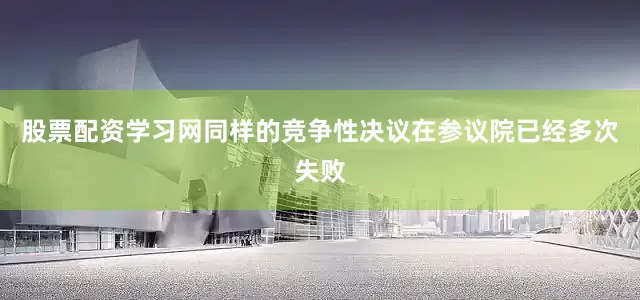 股票配资学习网　　同样的竞争性决议在参议院已经多次失败